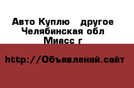 Авто Куплю - другое. Челябинская обл.,Миасс г.